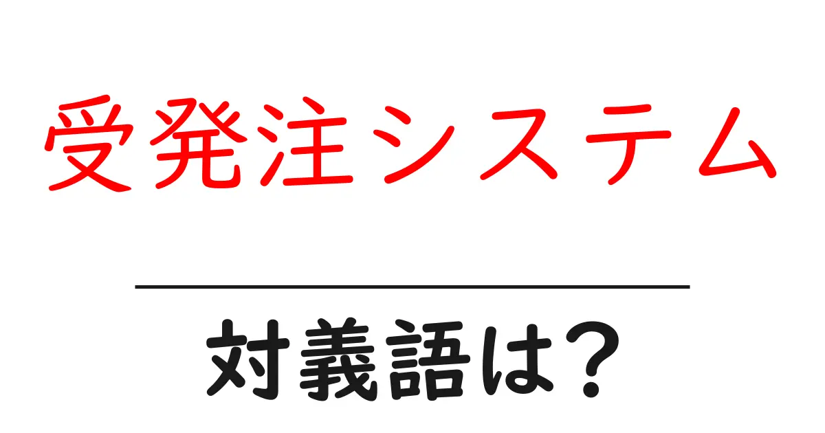 受発注システムの対義語・反対語を使用例を交えて分かりやすく解説!