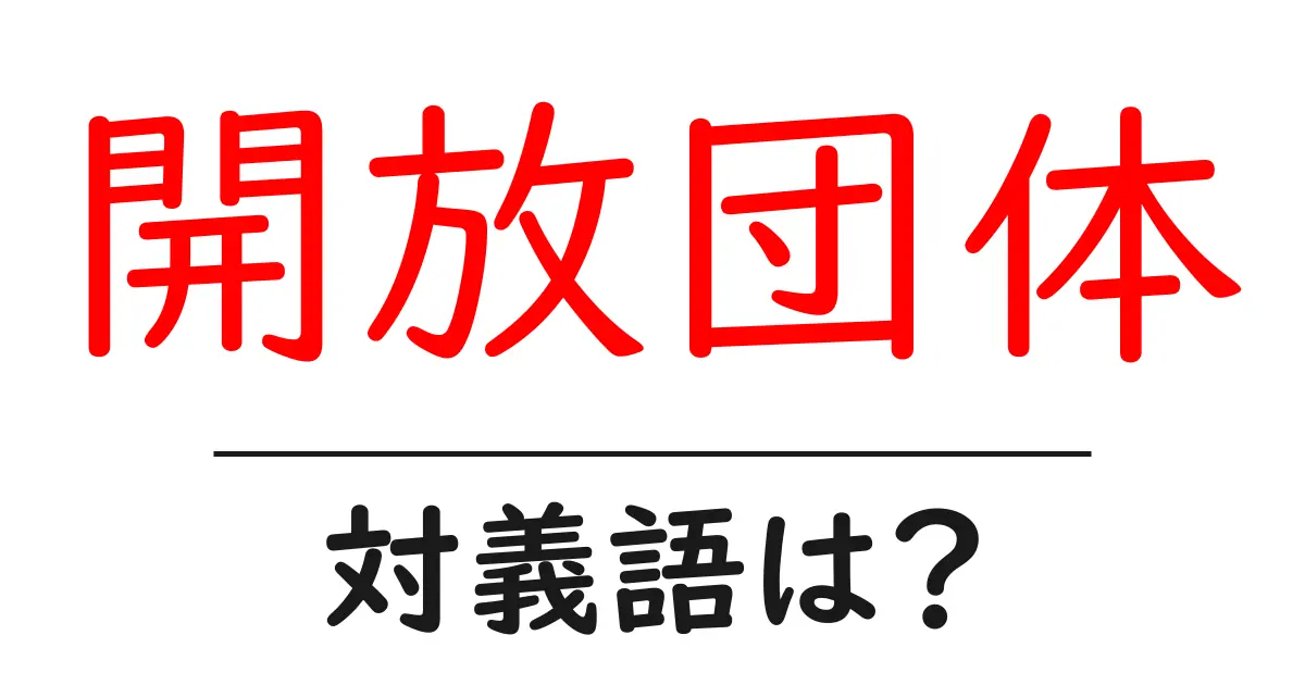 開放団体の対義語・反対語を使用例を交えて分かりやすく解説!