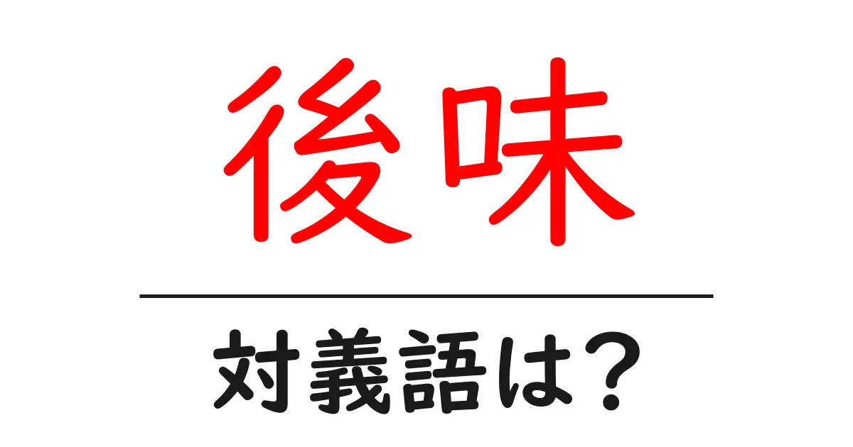 後味の対義語・反対語を使用例を交えて分かりやすく解説！