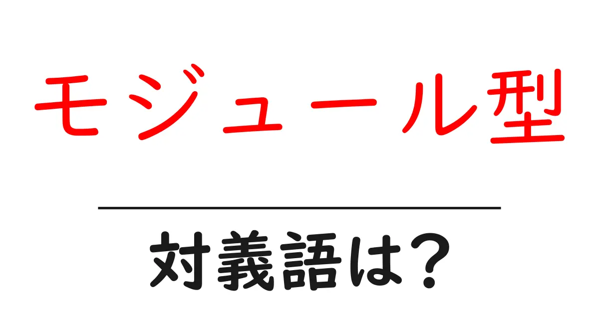 モジュール型の対義語・反対語を使用例を交えて分かりやすく解説!