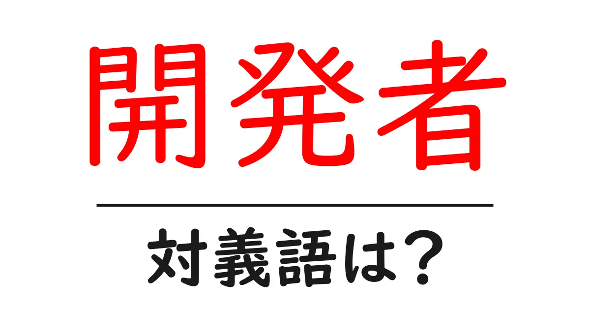 開発者の対義語・反対語を使用例を交えて分かりやすく解説!