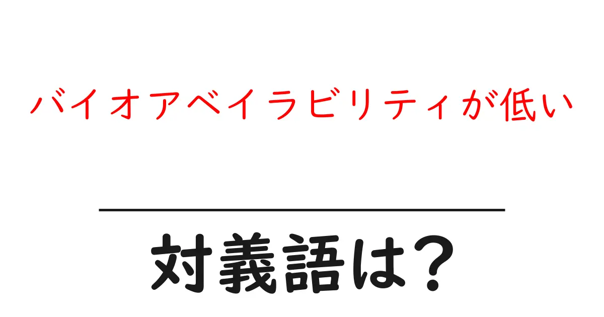 バイオアベイラビリティが低いの対義語・反対語を使用例を交えて分かりやすく解説!
