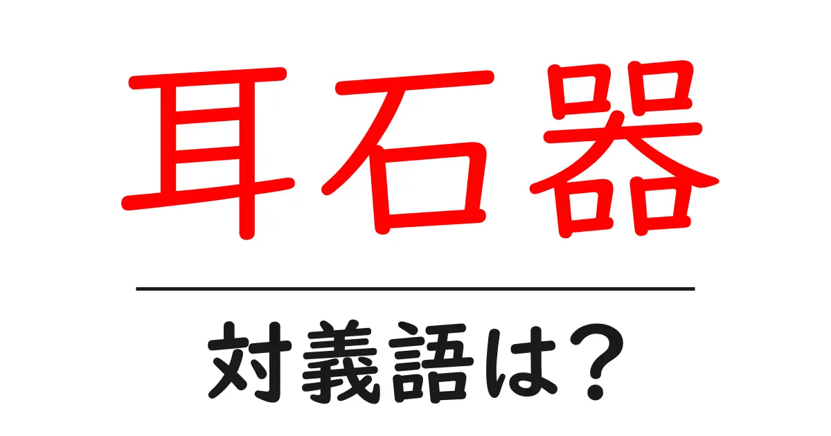 耳石器の対義語・反対語を使用例を交えて分かりやすく解説!