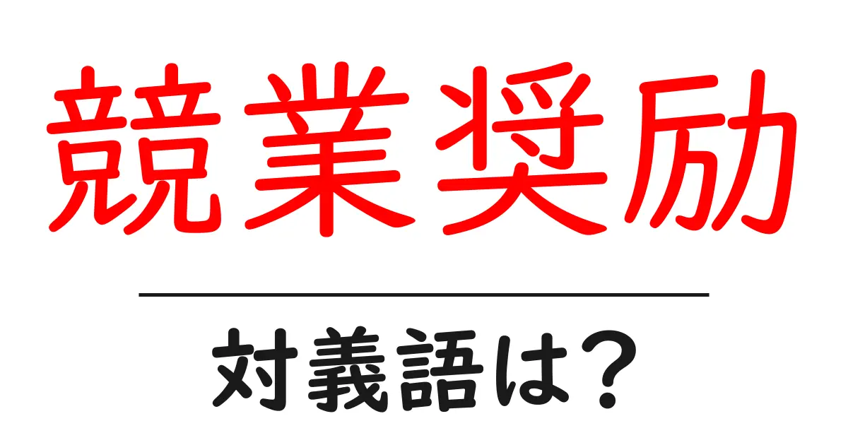 競業奨励の対義語・反対語を使用例を交えて分かりやすく解説!