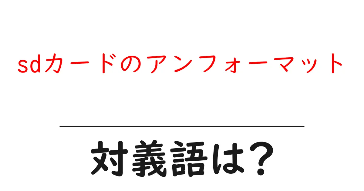 sdカードのアンフォーマットの対義語・反対語を使用例を交えて分かりやすく解説!