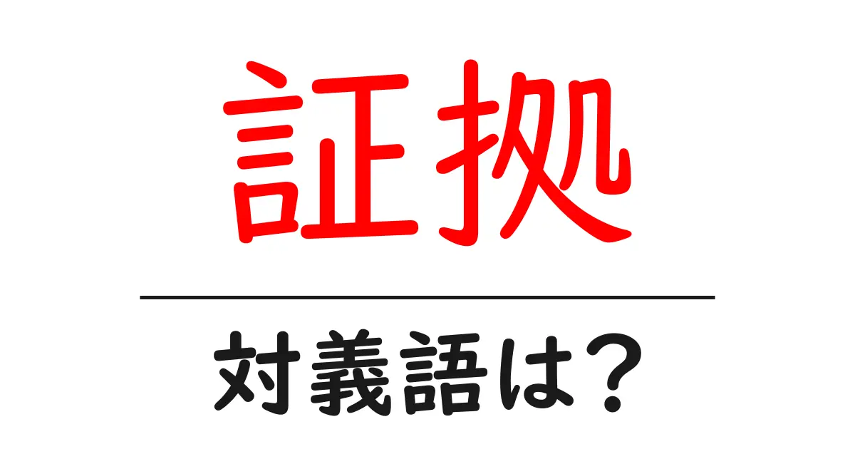 証拠の対義語・反対語を使用例を交えて分かりやすく解説！