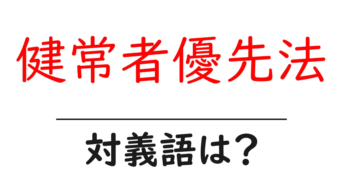 健常者優先法の対義語・反対語を使用例を交えて分かりやすく解説！