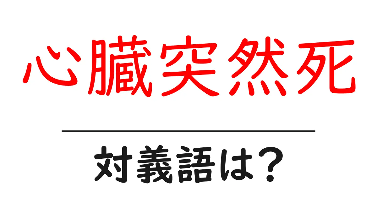 心臓突然死の対義語・反対語を使用例を交えて分かりやすく解説!