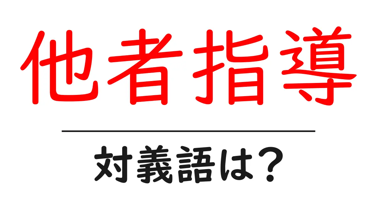 他者指導の対義語・反対語を使用例を交えて分かりやすく解説!
