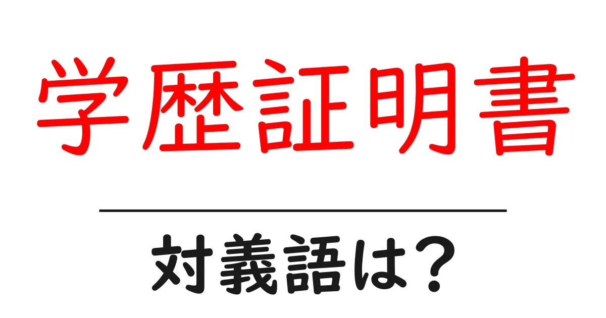 学歴証明書の対義語・反対語を使用例を交えて分かりやすく解説!