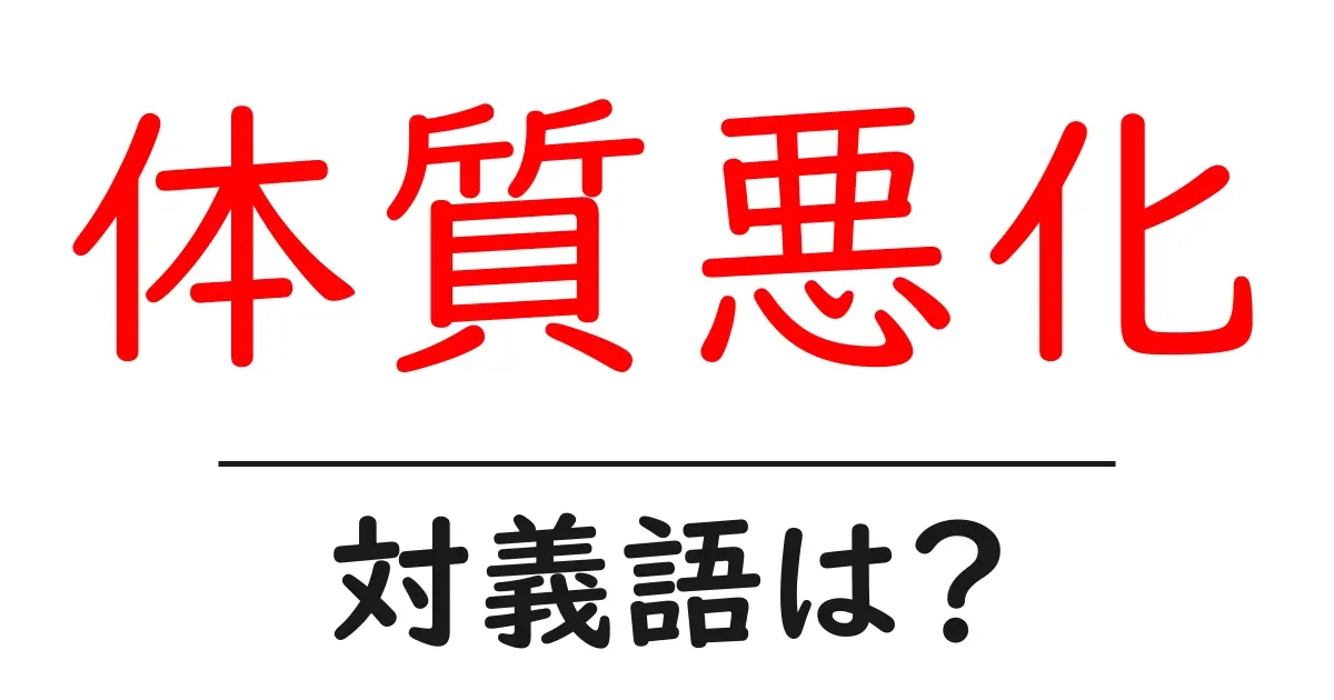 体質悪化の対義語・反対語を使用例を交えて分かりやすく解説!