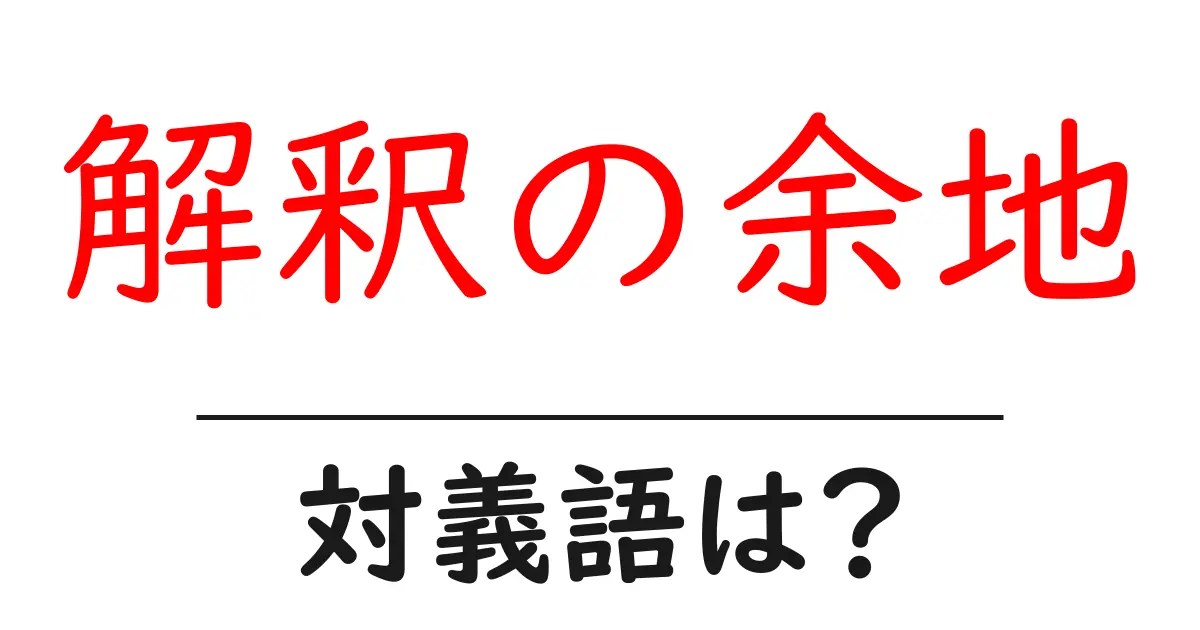 解釈の余地の対義語・反対語を使用例を交えて分かりやすく解説!