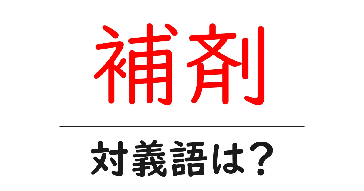 補剤の対義語・反対語を使用例を交えて分かりやすく解説!
