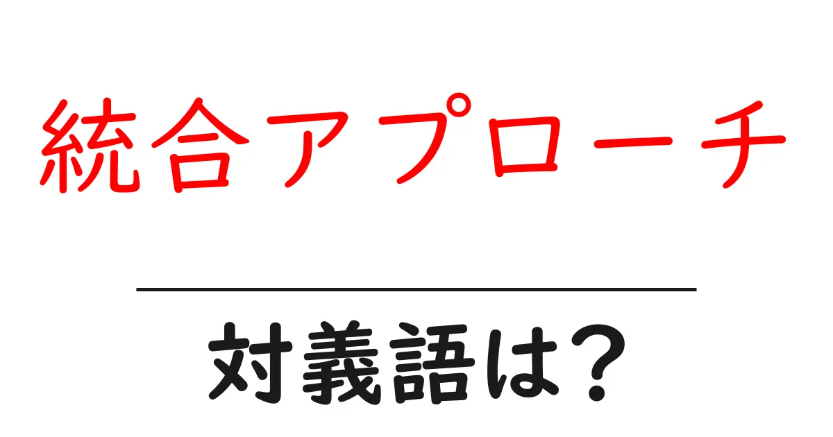 統合アプローチの対義語・反対語を使用例を交えて分かりやすく解説！
