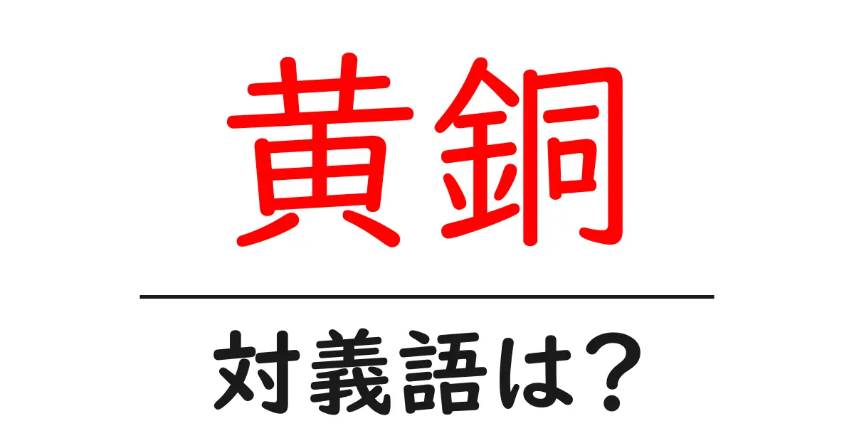 黄銅の対義語・反対語を使用例を交えて分かりやすく解説!