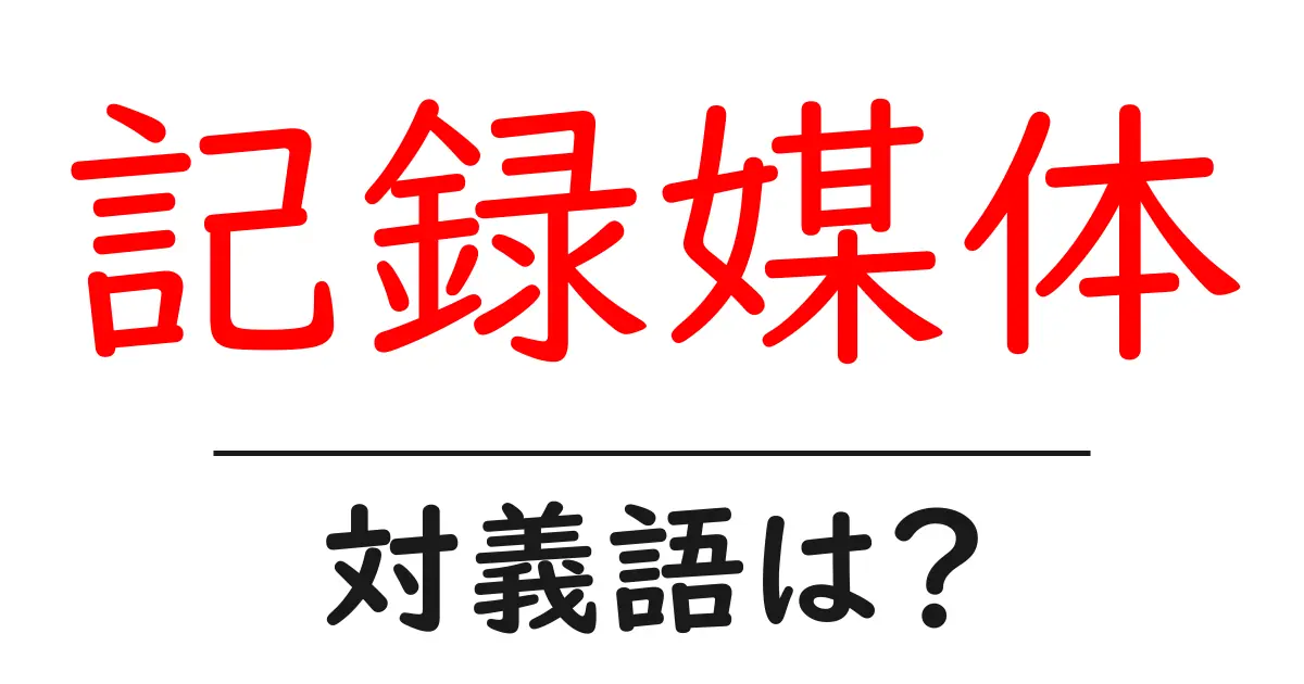 記録媒体の対義語・反対語を使用例を交えて分かりやすく解説！