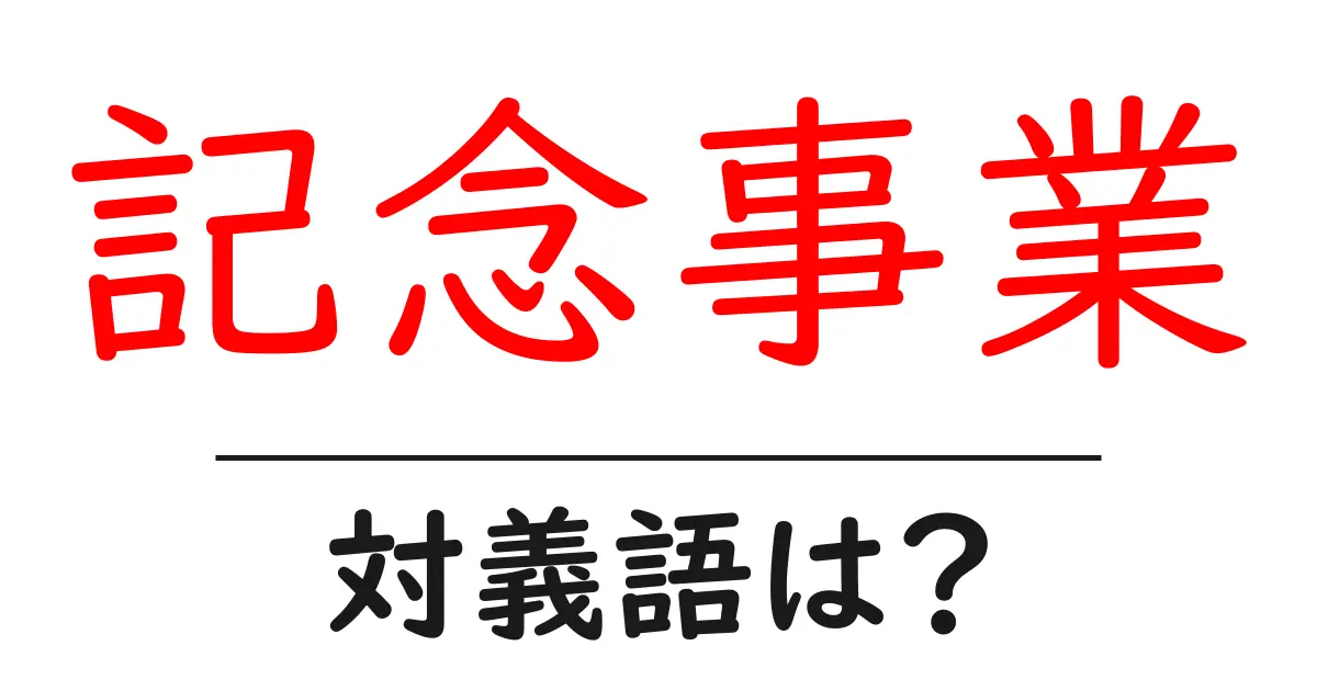 記念事業の対義語・反対語を使用例を交えて分かりやすく解説！