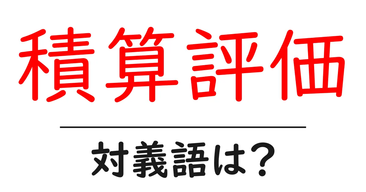 積算評価の対義語・反対語を使用例を交えて分かりやすく解説!