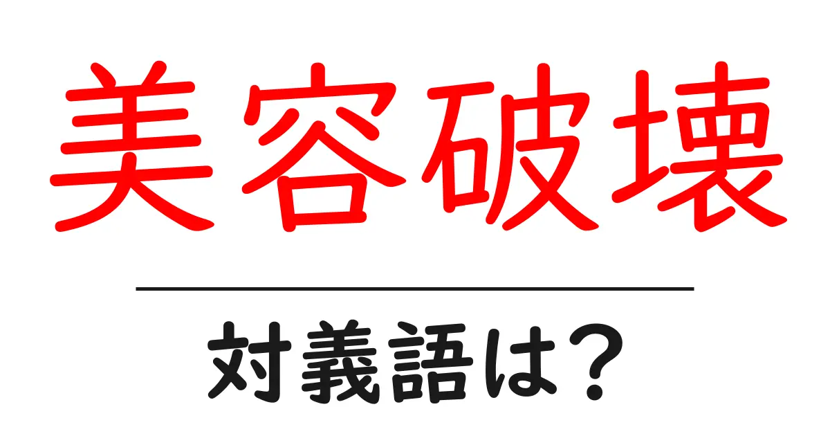 美容破壊の対義語・反対語を使用例を交えて分かりやすく解説！
