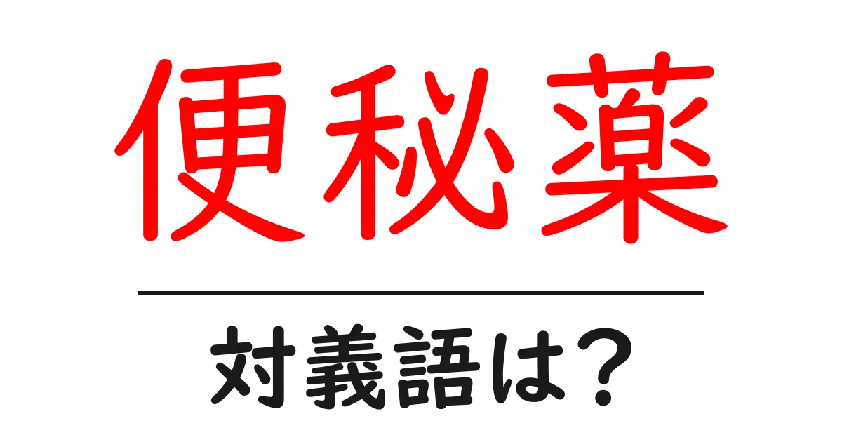 便秘薬の対義語・反対語を使用例を交えて分かりやすく解説!
