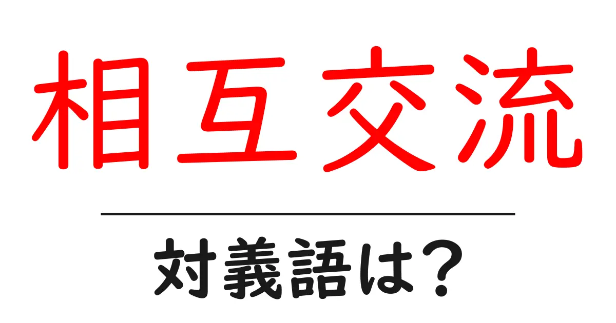 相互交流の対義語・反対語を使用例を交えて分かりやすく解説!