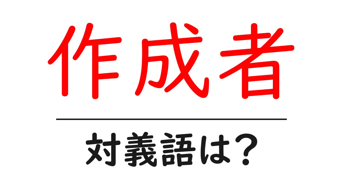 作成者の対義語・反対語を使用例を交えて分かりやすく解説!