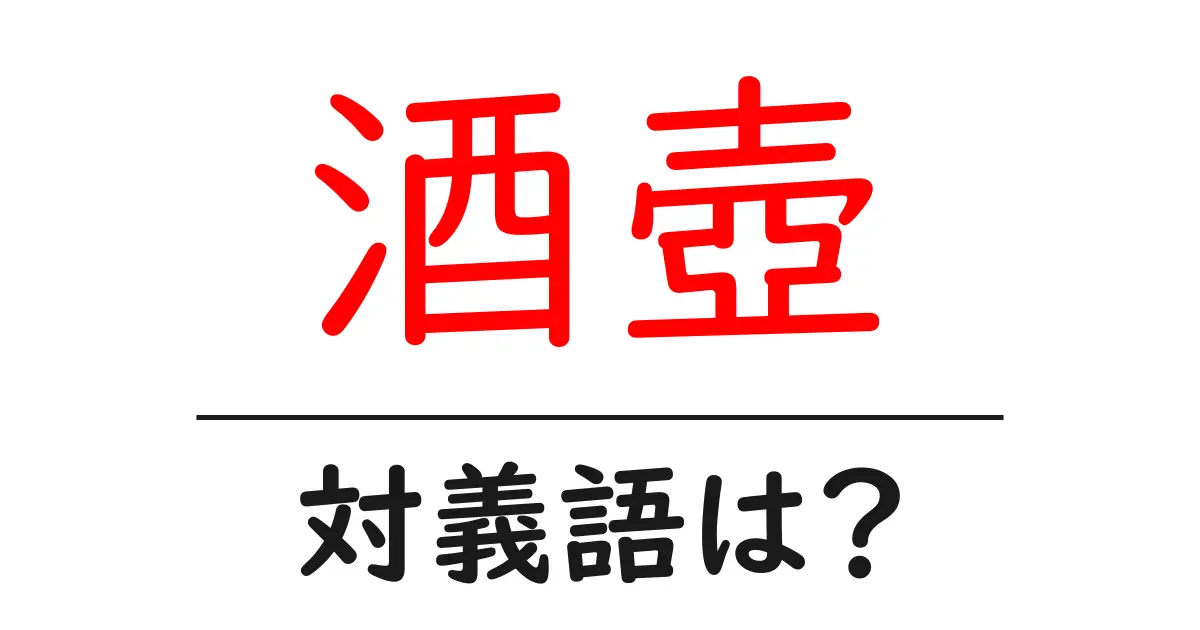 酒壺の対義語・反対語を使用例を交えて分かりやすく解説!