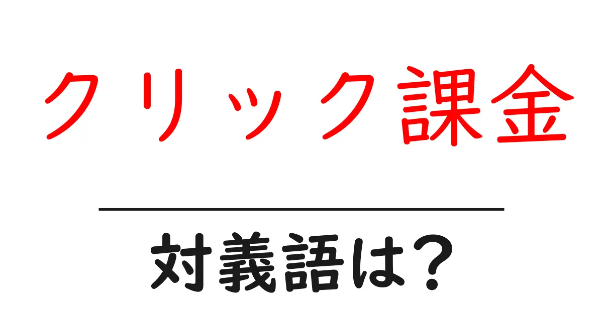 クリック課金の対義語・反対語を使用例を交えて分かりやすく解説!