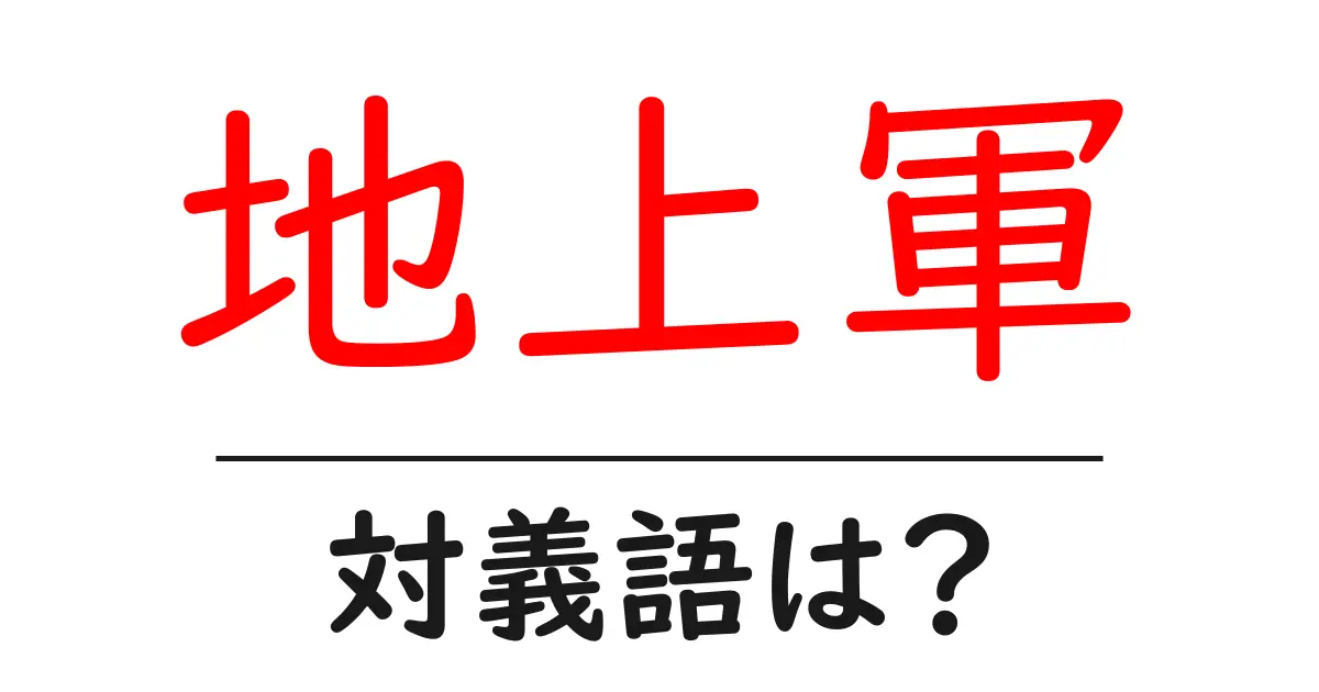 地上軍の対義語・反対語を使用例を交えて分かりやすく解説!