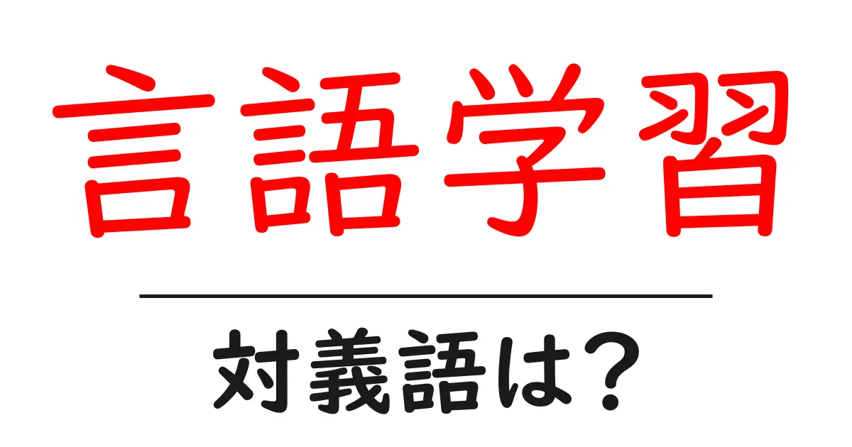 言語学習の対義語・反対語を使用例を交えて分かりやすく解説!