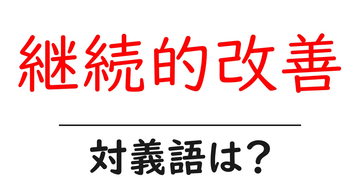 継続的改善の対義語・反対語を使用例を交えて分かりやすく解説!