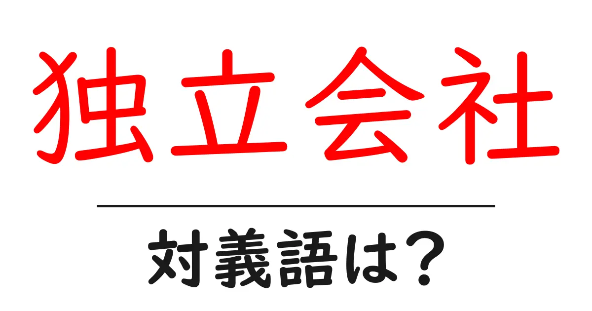 独立会社の対義語・反対語を使用例を交えて分かりやすく解説！