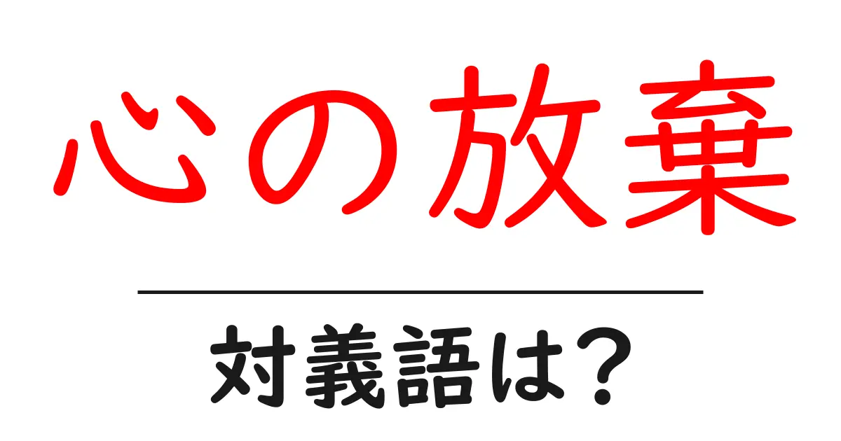 心の放棄の対義語・反対語を使用例を交えて分かりやすく解説!