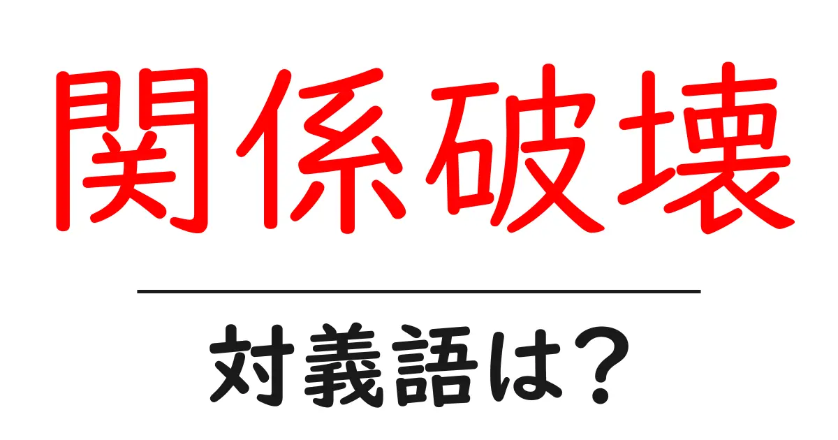 関係破壊の対義語・反対語を使用例を交えて分かりやすく解説!