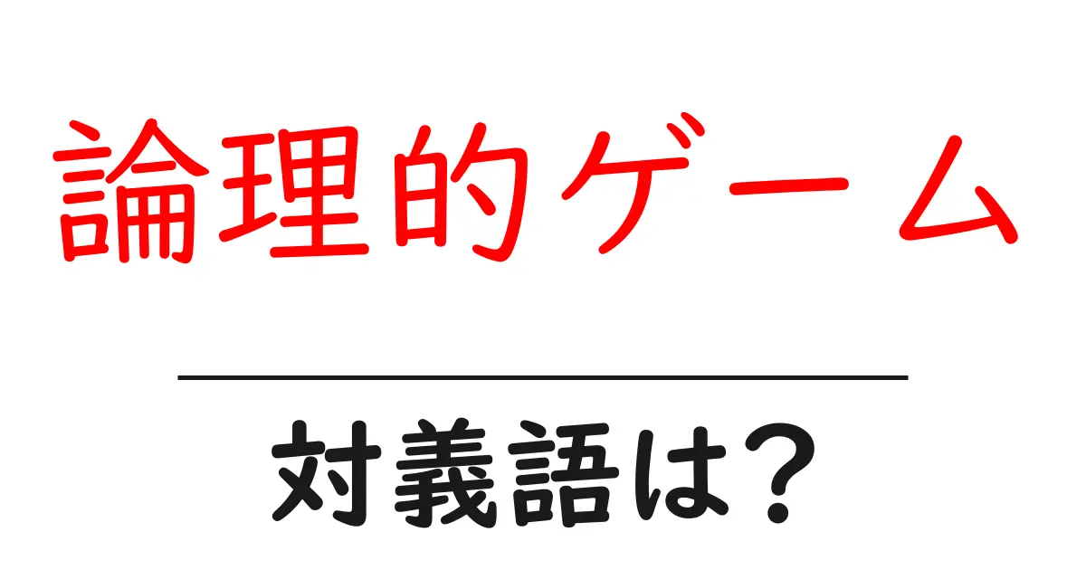 論理的ゲームの対義語・反対語を使用例を交えて分かりやすく解説!