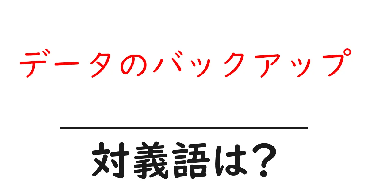 データのバックアップの対義語・反対語を使用例を交えて分かりやすく解説!