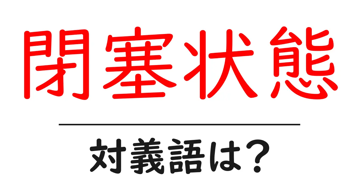 閉塞状態の対義語・反対語を使用例を交えて分かりやすく解説!