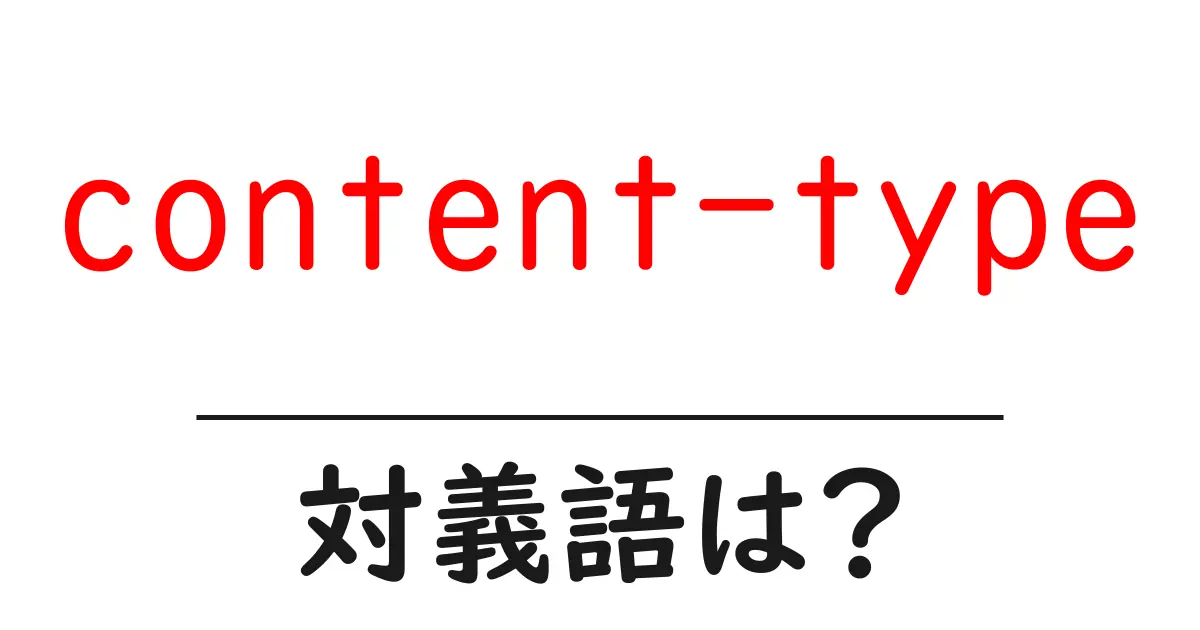content-typeの対義語・反対語を使用例を交えて分かりやすく解説!