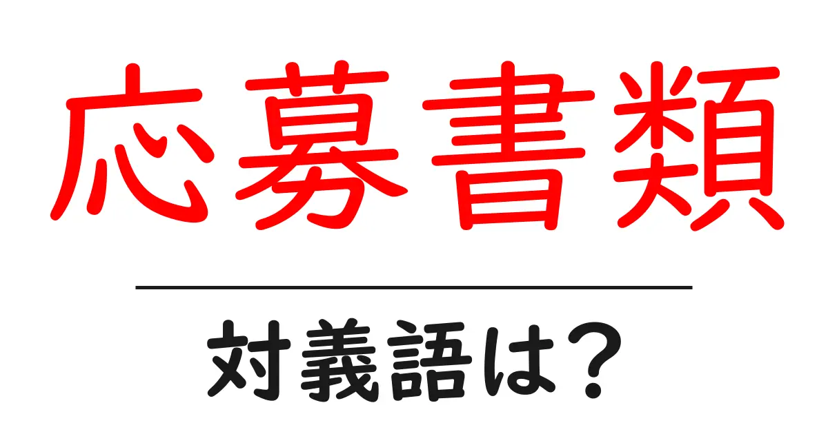 応募書類の対義語・反対語を使用例を交えて分かりやすく解説!