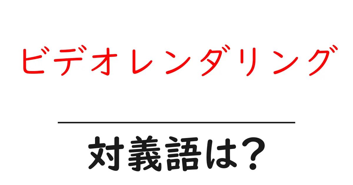 ビデオレンダリングの対義語・反対語を使用例を交えて分かりやすく解説!