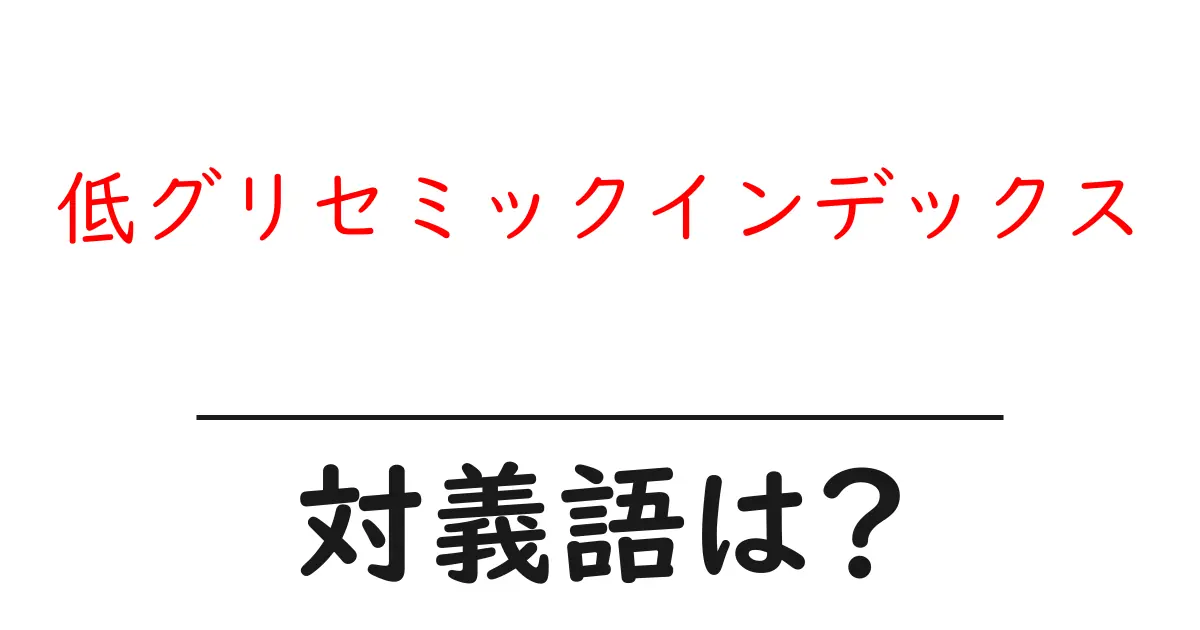 低グリセミックインデックスの対義語・反対語を使用例を交えて分かりやすく解説!