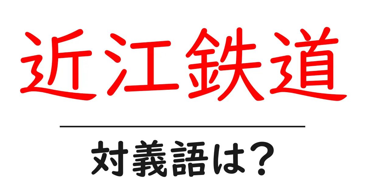 近江鉄道の対義語・反対語を使用例を交えて分かりやすく解説！