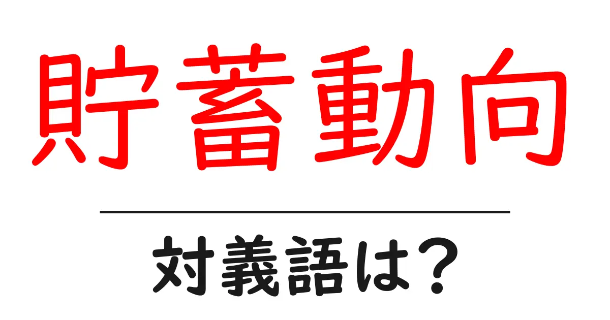 貯蓄動向の対義語・反対語を使用例を交えて分かりやすく解説！