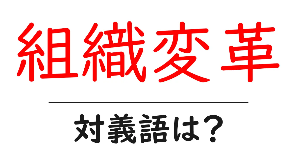 組織変革の対義語・反対語を使用例を交えて分かりやすく解説！