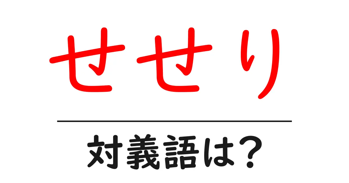 せせりの対義語・反対語を使用例を交えて分かりやすく解説!