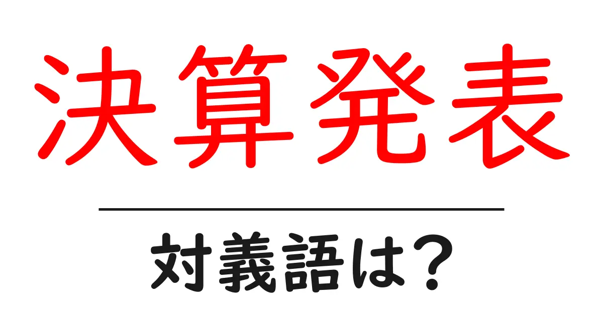 決算発表の対義語・反対語を使用例を交えて分かりやすく解説!