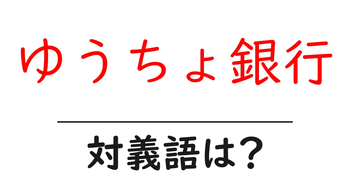 ゆうちょ銀行の対義語・反対語を使用例を交えて分かりやすく解説!