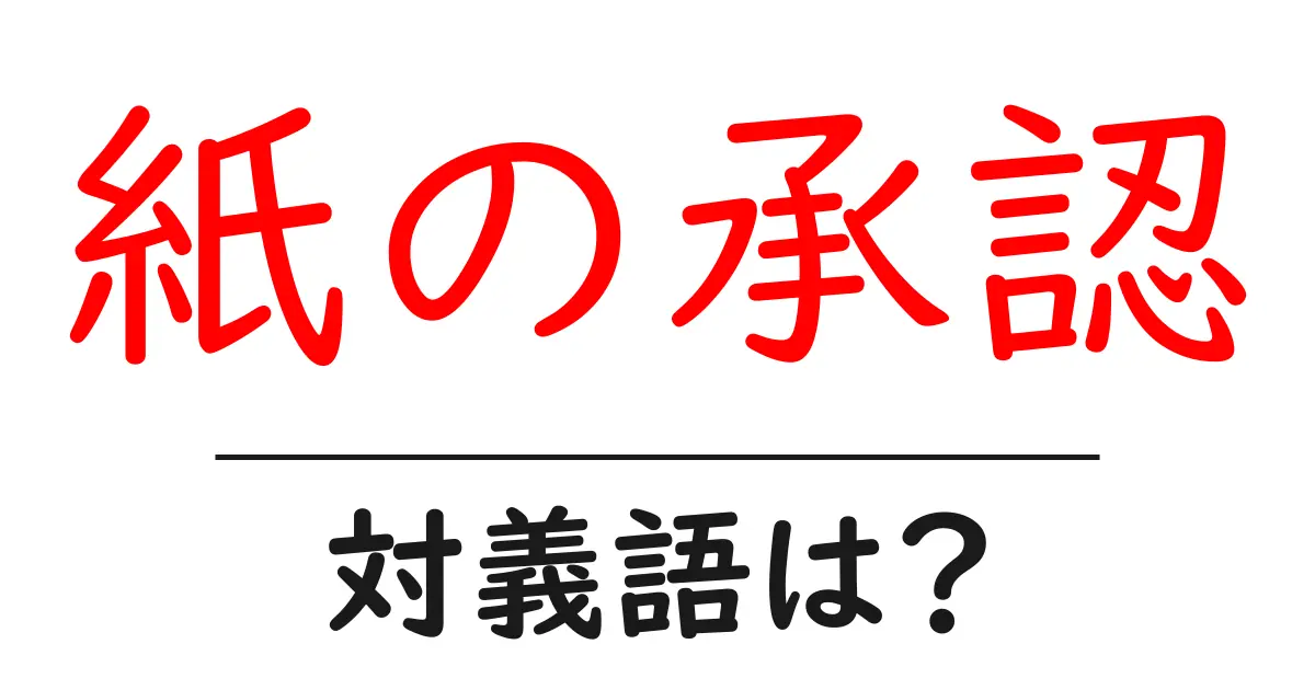 紙の承認の対義語・反対語を使用例を交えて分かりやすく解説!