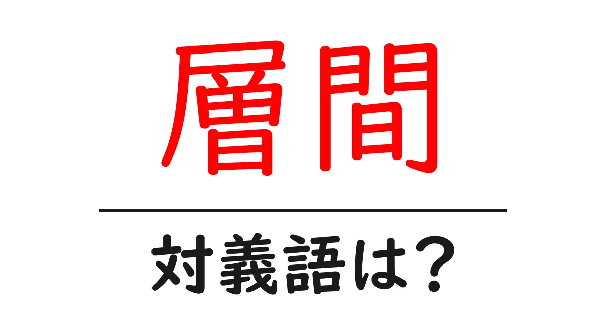 層間の対義語・反対語を使用例を交えて分かりやすく解説!
