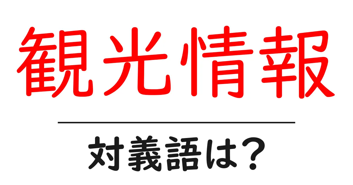 観光情報の対義語・反対語を使用例を交えて分かりやすく解説！